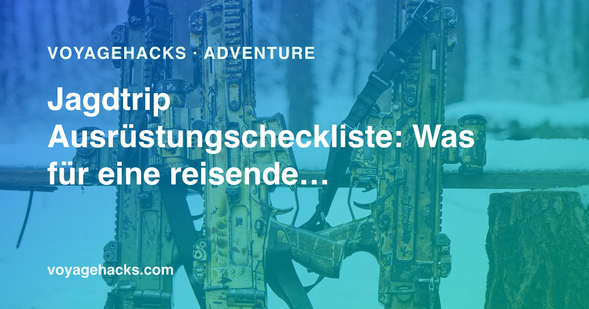 Jagdtrip Ausrüstungscheckliste für einen reisenden Jäger