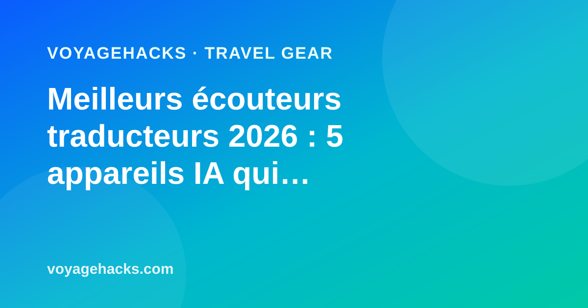Meilleurs écouteurs traducteurs IA pour voyager en 2026