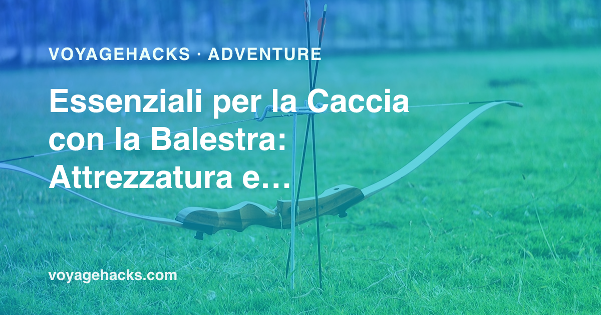 Attrezzatura e checklist di viaggio per la caccia con la balestra
